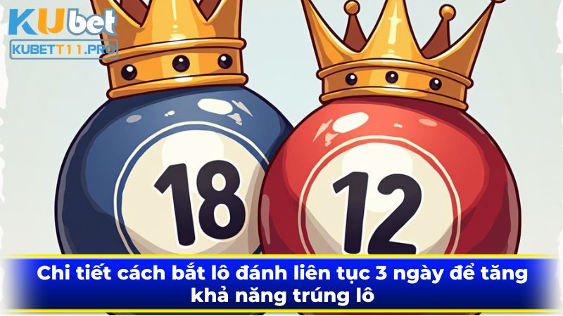 Chi tiết cách bắt lô đánh liên tục 3 ngày để tăng khả năng trúng lô