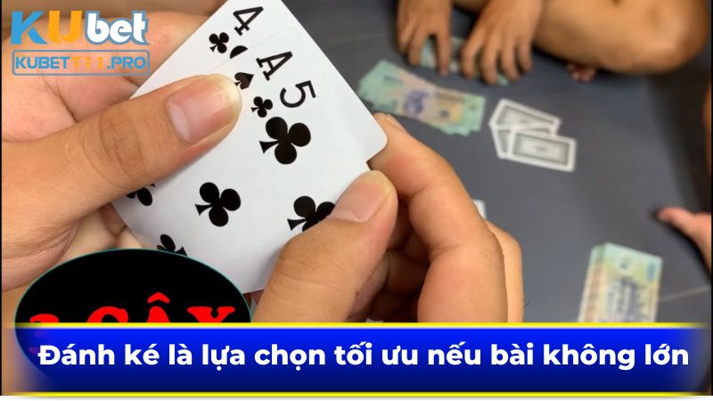 Đánh ké là lựa chọn tối ưu nếu bài không lớn